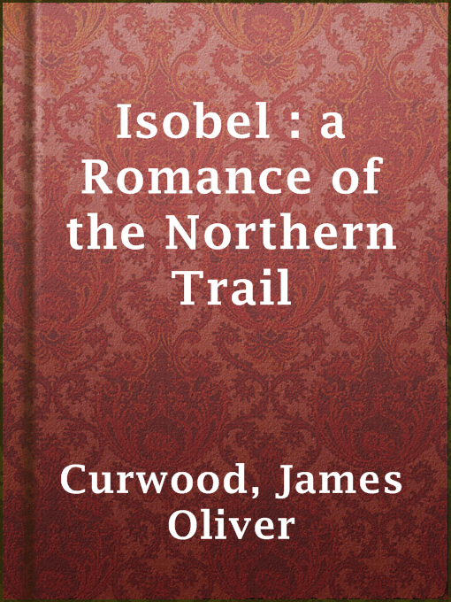 Title details for Isobel : a Romance of the Northern Trail by James Oliver Curwood - Available